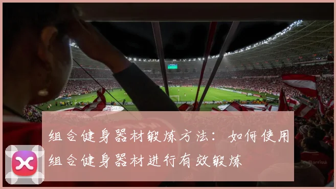 组合健身器材锻炼方法：如何使用组合健身器材进行有效锻炼