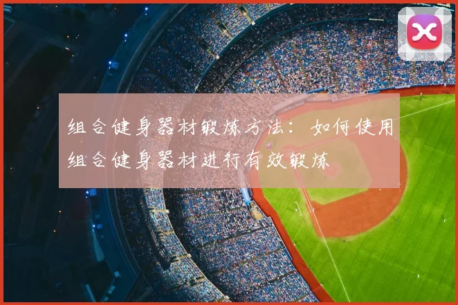 组合健身器材锻炼方法:如何使用组合健身器材进行有效锻炼