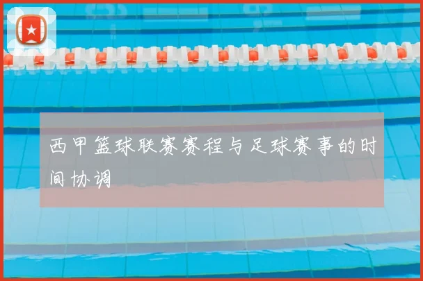 西甲篮球联赛赛程与足球赛事的时间协调