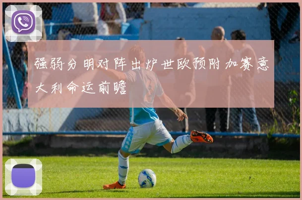 强弱分明对阵出炉世欧预附加赛意大利命运前瞻
