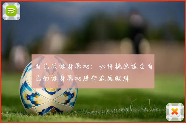 自己买健身器材：如何挑选适合自己的健身器材进行家庭锻炼