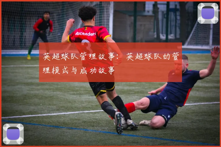 英超球队管理故事:英超球队的管理模式与成功故事