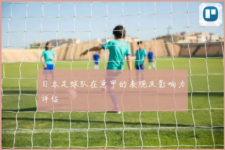 日本足球队在意甲的表现及影响力评估