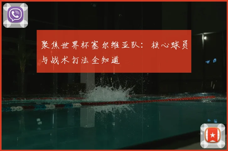 聚焦世界杯塞尔维亚队：核心球员与战术打法全知道